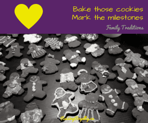 Bake the cookies. Mark the milestones. Family traditions.